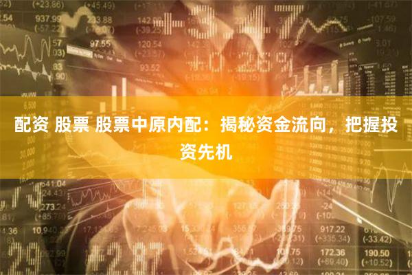 配资 股票 股票中原内配：揭秘资金流向，把握投资先机