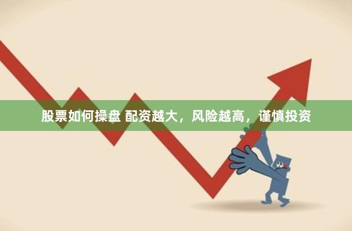 股票如何操盘 配资越大，风险越高，谨慎投资