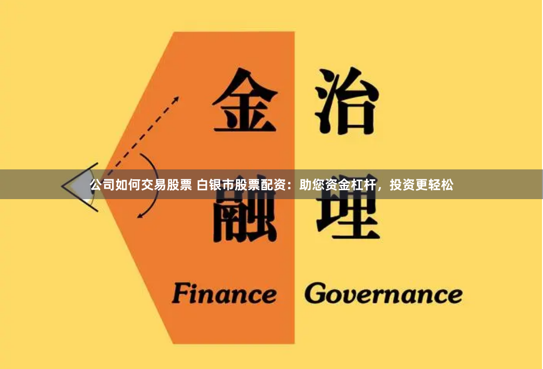 公司如何交易股票 白银市股票配资：助您资金杠杆，投资更轻松