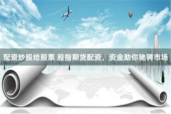 配资炒股给股票 股指期货配资，资金助你驰骋市场