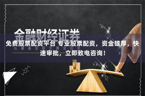免费股票配资平台 专业股票配资，资金雄厚，快速审批，立即致电咨询！
