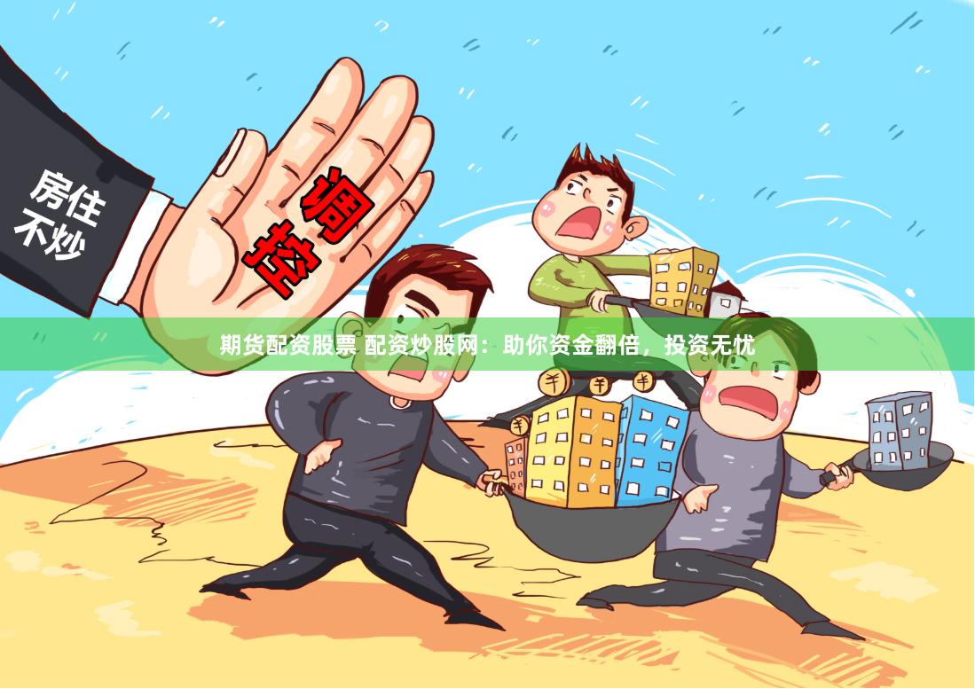 期货配资股票 配资炒股网：助你资金翻倍，投资无忧
