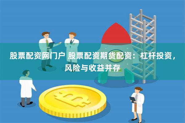 股票配资网门户 股票配资期货配资：杠杆投资，风险与收益并存