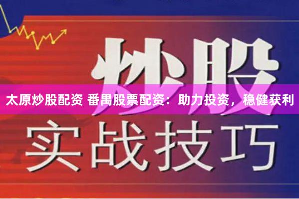 太原炒股配资 番禺股票配资：助力投资，稳健获利