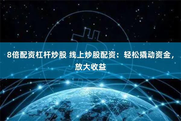 8倍配资杠杆炒股 线上炒股配资：轻松撬动资金，放大收益