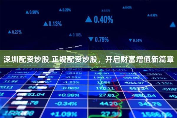 深圳配资炒股 正规配资炒股，开启财富增值新篇章