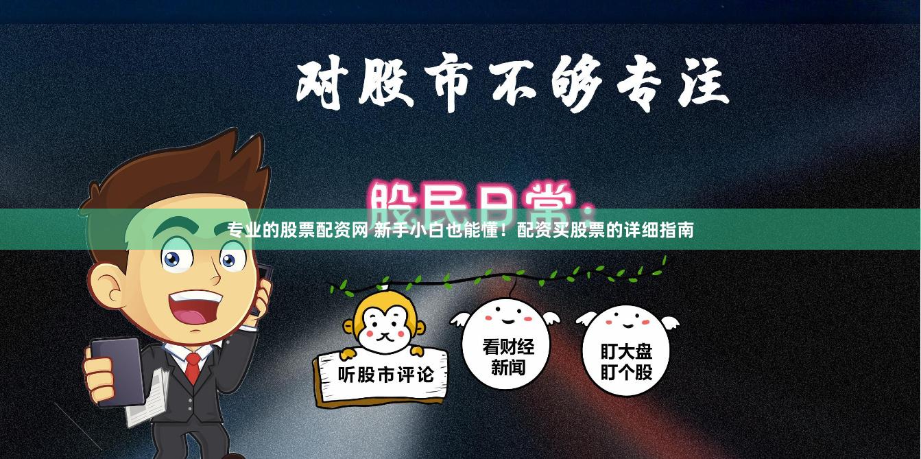 专业的股票配资网 新手小白也能懂！配资买股票的详细指南