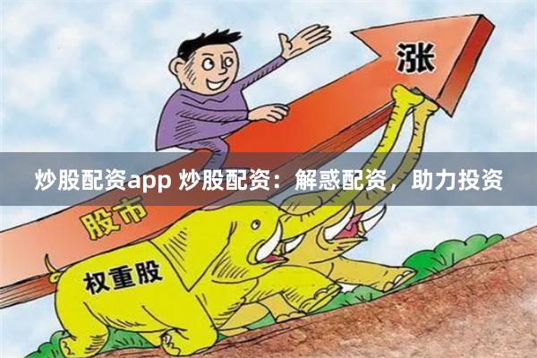 炒股配资app 炒股配资：解惑配资，助力投资