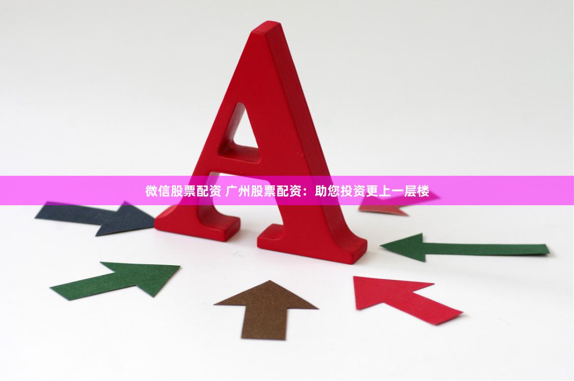 微信股票配资 广州股票配资：助您投资更上一层楼