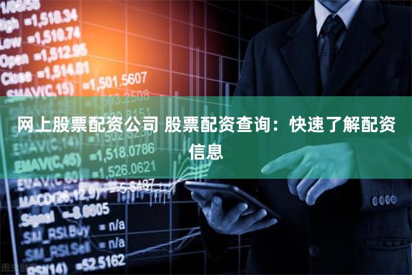 网上股票配资公司 股票配资查询：快速了解配资信息