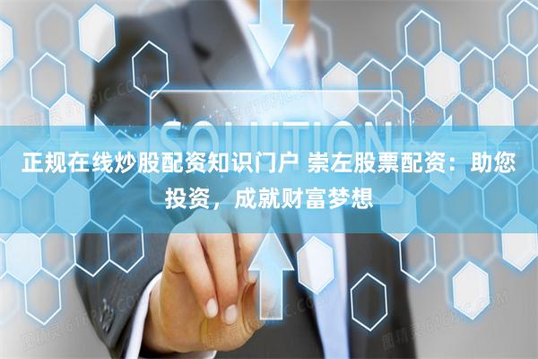 正规在线炒股配资知识门户 崇左股票配资：助您投资，成就财富梦想