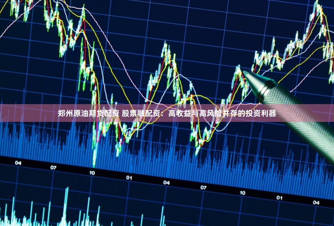 郑州原油期货配资 股票融配资：高收益与高风险并存的投资利器