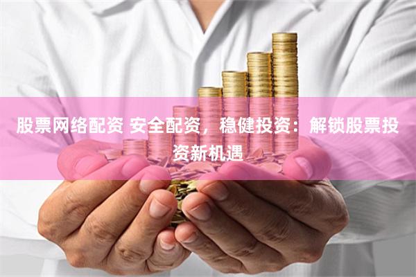 股票网络配资 安全配资，稳健投资：解锁股票投资新机遇