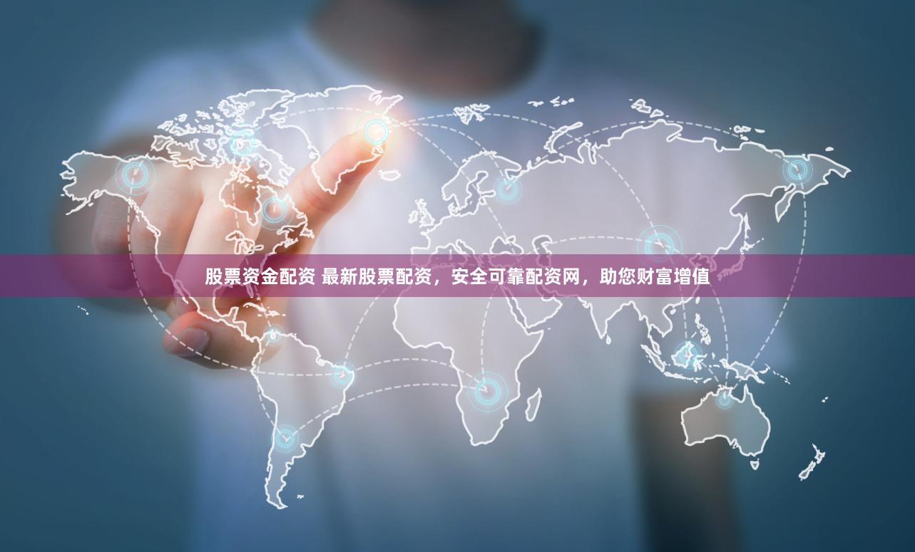 股票资金配资 最新股票配资，安全可靠配资网，助您财富增值