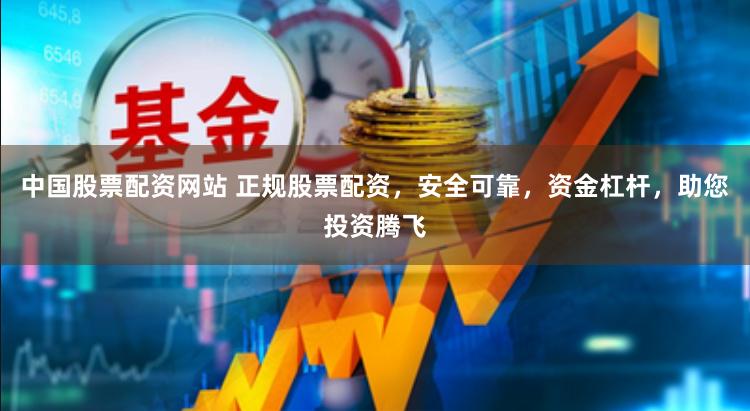 中国股票配资网站 正规股票配资，安全可靠，资金杠杆，助您投资腾飞