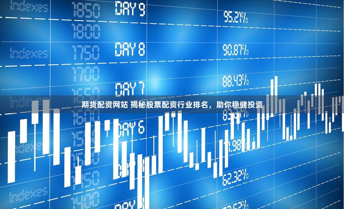 期货配资网站 揭秘股票配资行业排名，助你稳健投资