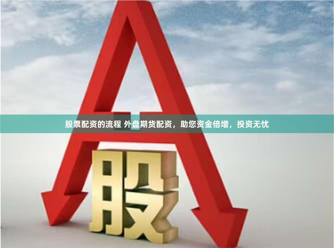 股票配资的流程 外盘期货配资，助您资金倍增，投资无忧
