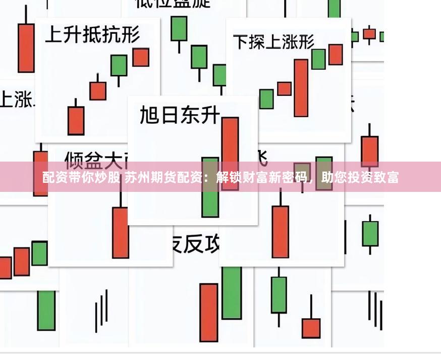 配资带你炒股 苏州期货配资：解锁财富新密码，助您投资致富