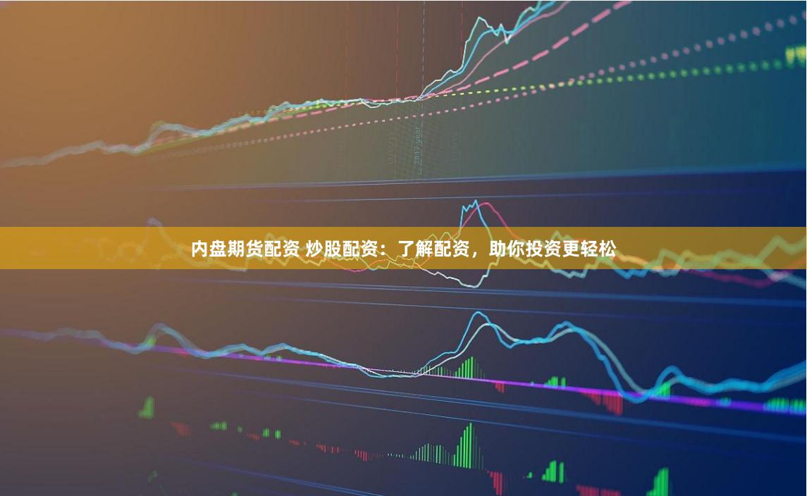 内盘期货配资 炒股配资：了解配资，助你投资更轻松