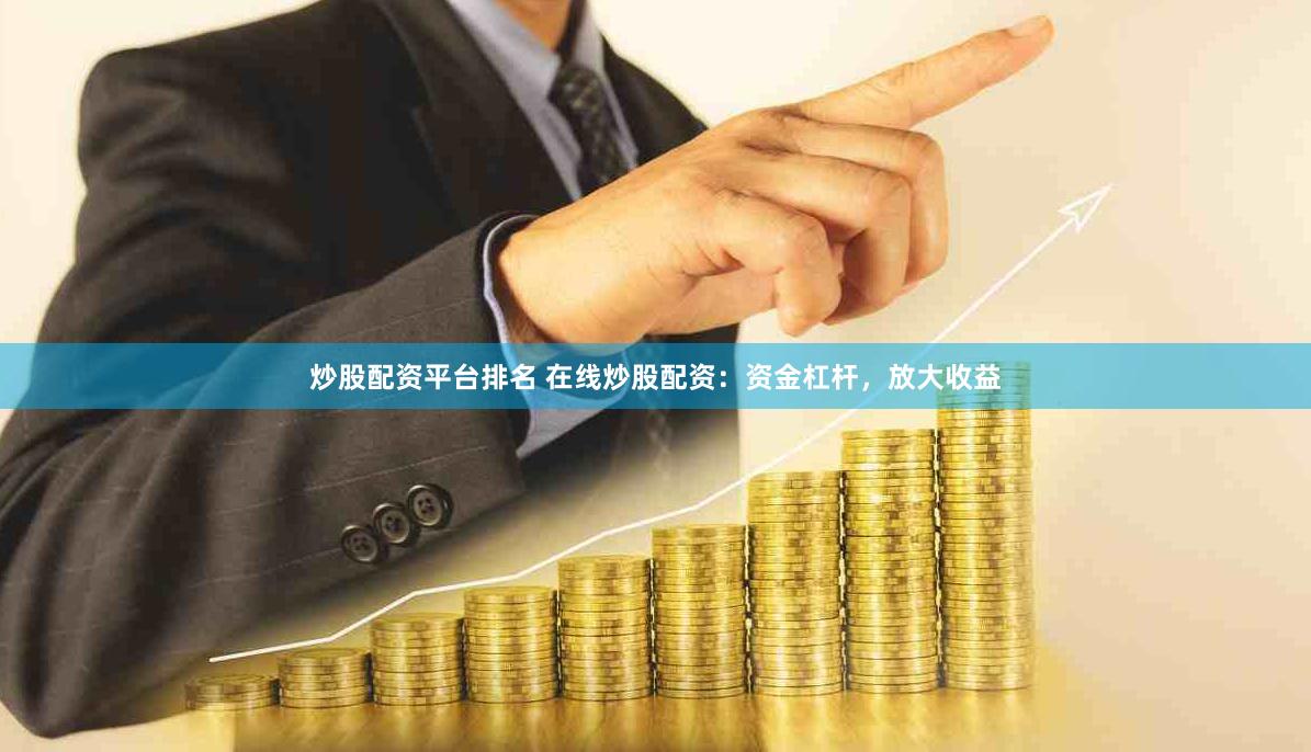 炒股配资平台排名 在线炒股配资：资金杠杆，放大收益