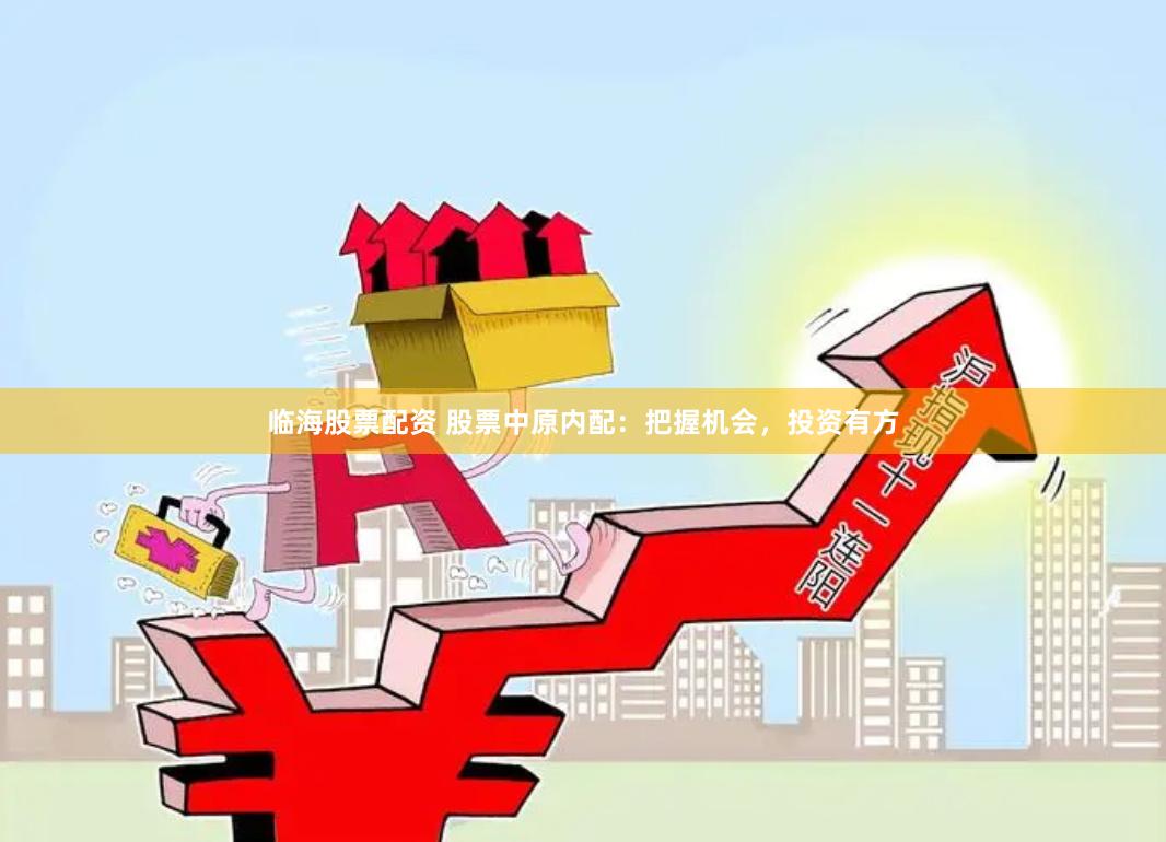 临海股票配资 股票中原内配：把握机会，投资有方