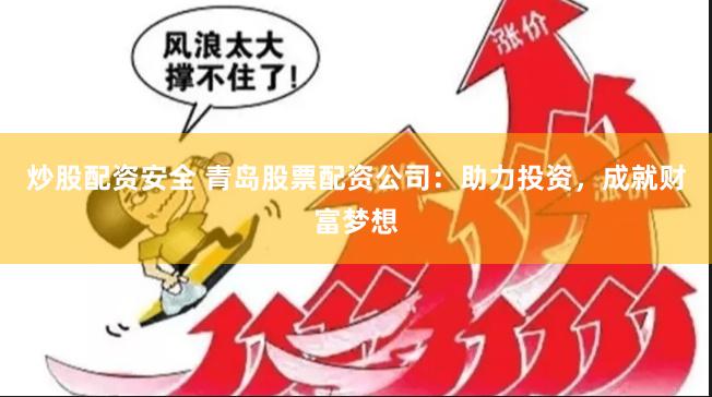 炒股配资安全 青岛股票配资公司：助力投资，成就财富梦想