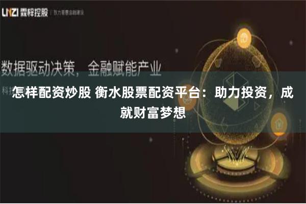 怎样配资炒股 衡水股票配资平台：助力投资，成就财富梦想