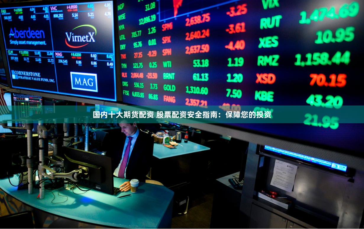 国内十大期货配资 股票配资安全指南：保障您的投资