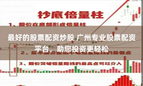 最好的股票配资炒股 广州专业股票配资平台，助您投资更轻松