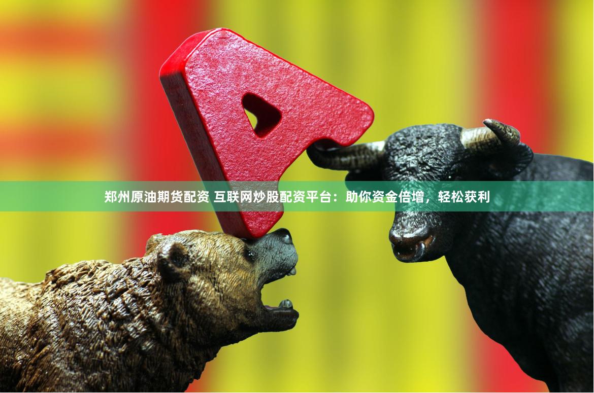 郑州原油期货配资 互联网炒股配资平台:助你资金倍增,轻松获利