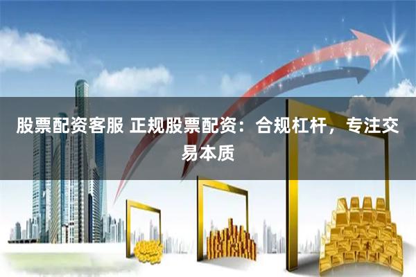 股票配资客服 正规股票配资:合规杠杆,专注交易本质