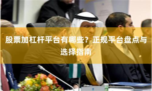 股票加杠杆平台有哪些？正规平台盘点与选择指南