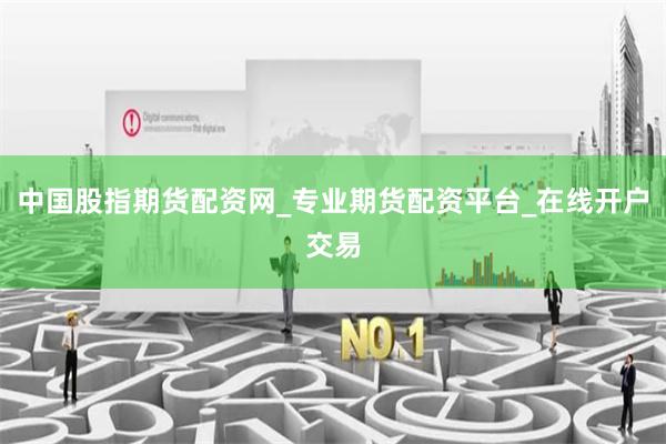 中国股指期货配资网_专业期货配资平台_在线开户交易