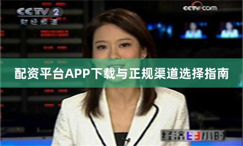 配资平台APP下载与正规渠道选择指南