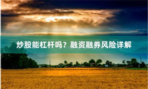 炒股能杠杆吗？融资融券风险详解