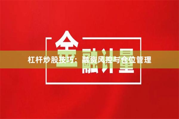杠杆炒股技巧：融资风控与仓位管理