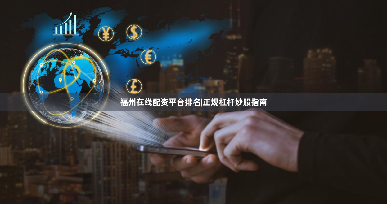 福州在线配资平台排名|正规杠杆炒股指南