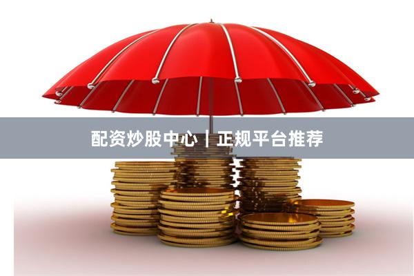 配资炒股中心｜正规平台推荐