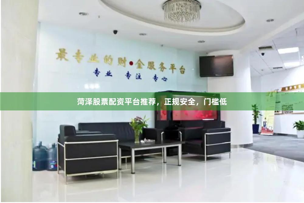 菏泽股票配资平台推荐，正规安全，门槛低