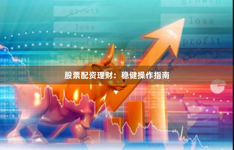 股票配资理财：稳健操作指南