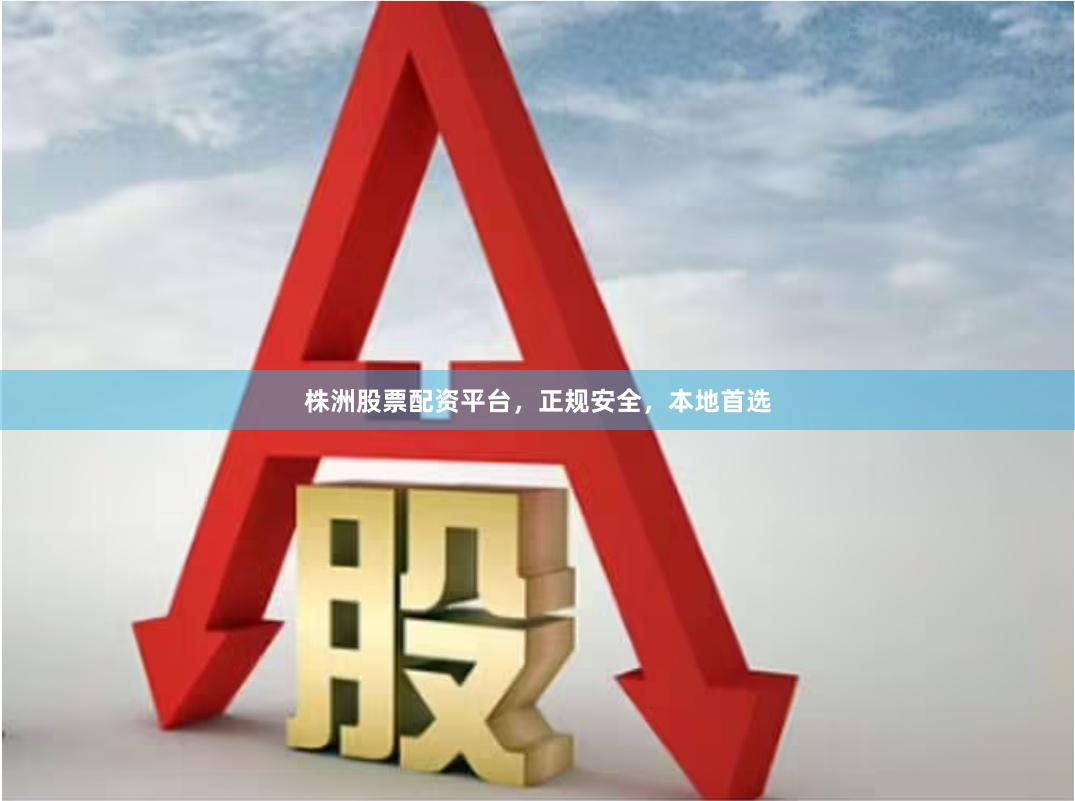 株洲股票配资平台，正规安全，本地首选