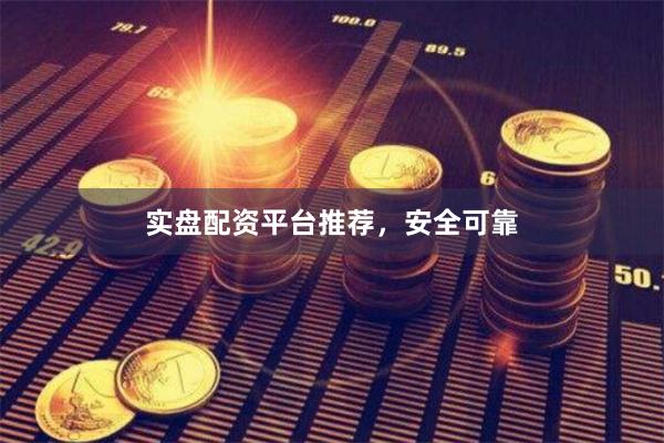 实盘配资平台推荐，安全可靠