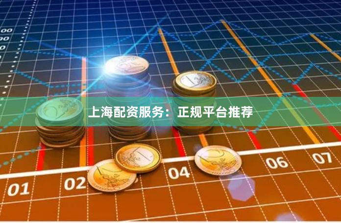 上海配资服务：正规平台推荐