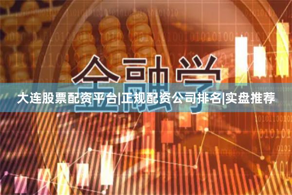 大连股票配资平台|正规配资公司排名|实盘推荐