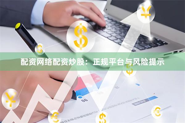 配资网络配资炒股：正规平台与风险提示