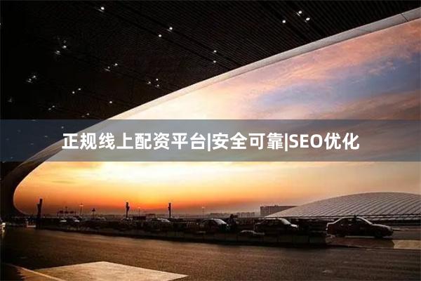 正规线上配资平台|安全可靠|SEO优化