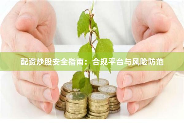 配资炒股安全指南：合规平台与风险防范