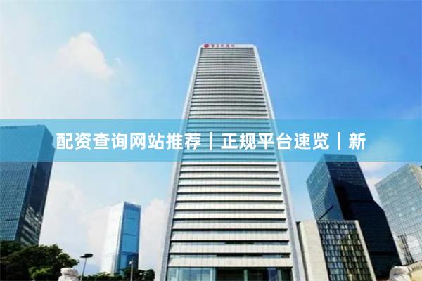 配资查询网站推荐｜正规平台速览｜新