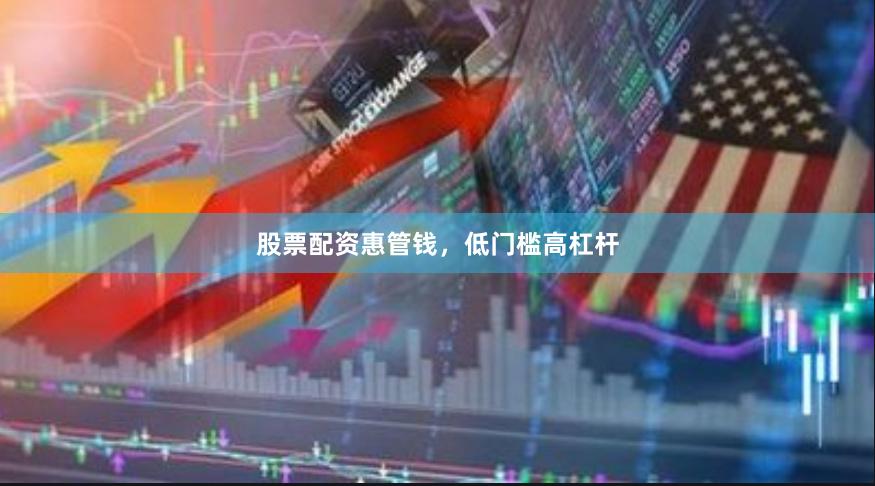 股票配资惠管钱，低门槛高杠杆