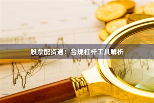 股票配资通：合规杠杆工具解析